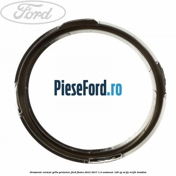 Ornament cromat grila proiector Ford Fiesta 2013-2017 1.0 EcoBoost 125 cp M1JE, M1JH benzina