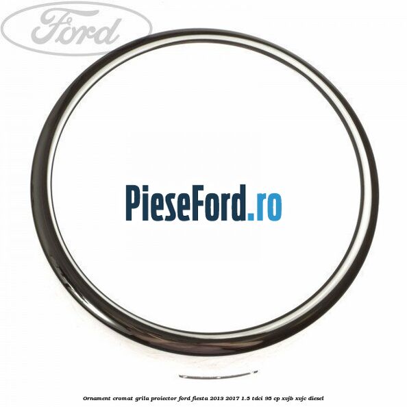 Ornament cromat grila proiector Ford Fiesta 2013-2017 1.5 TDCi 95 cp