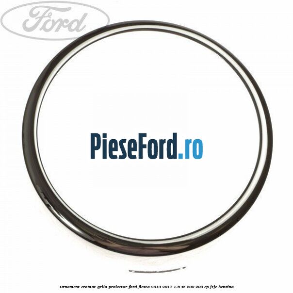 Ornament cromat grila proiector Ford Fiesta 2013-2017 1.6 ST 200 200 cp
