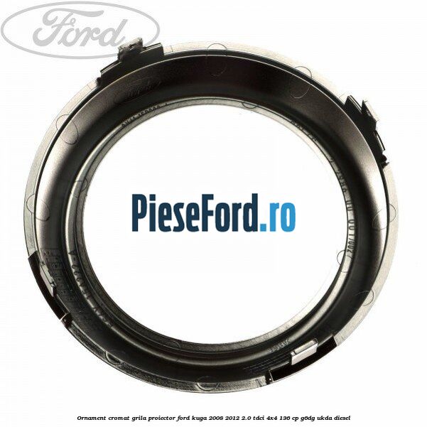 Ornament cromat grila proiector Ford Kuga 2008-2012 2.0 TDCi 4x4 136 cp G6DG, UKDA diesel