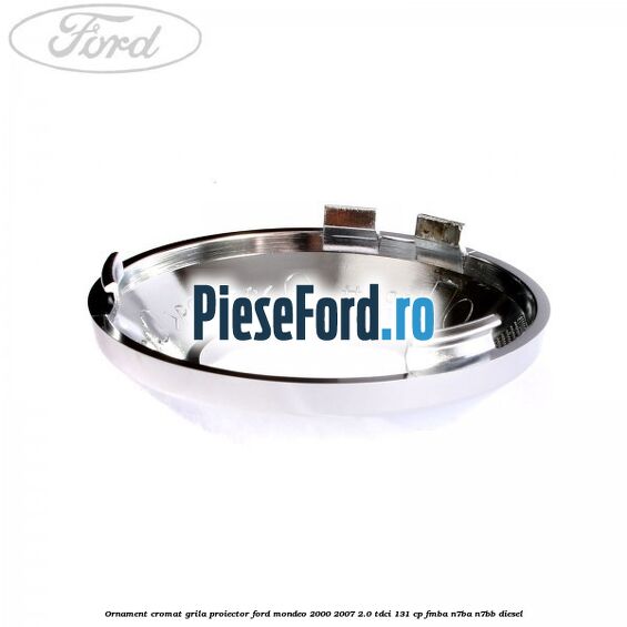 Ornament cromat grila proiector Ford Mondeo 2000-2007 2.0 TDCi 131 cp FMBA, N7BA, N7BB diesel