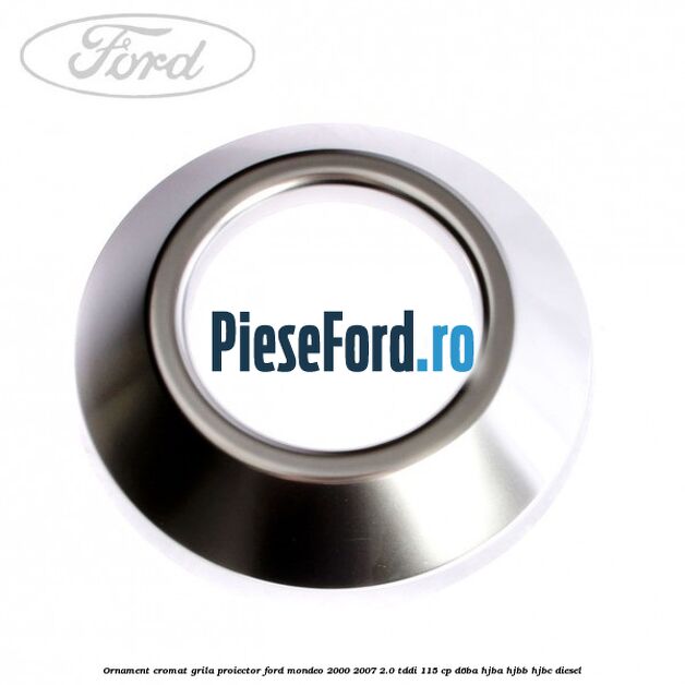 Ornament cromat grila proiector Ford Mondeo 2000-2007 2.0 TDDI 115 cp Ornament cromat grila proiector Ford Mondeo 2000-2007 2.0 TDDI 115 cp D6BA, HJBA, HJBB, HJBC diesel