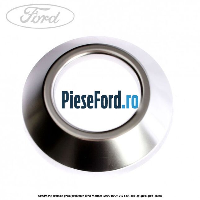 Ornament cromat grila proiector Ford Mondeo 2000-2007 2.2 TDCi 155 cp QJBA, QJBB diesel