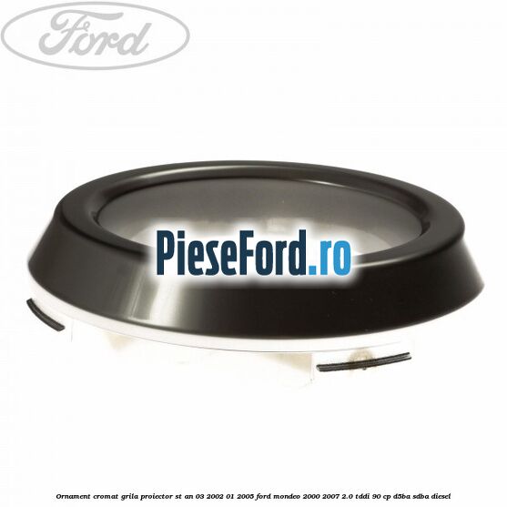 Ornament cromat grila proiector ST an 03/2002-01/2005 Ford Mondeo 2000-2007 2.0 TDDI 90 cp D5BA, SDBA diesel
