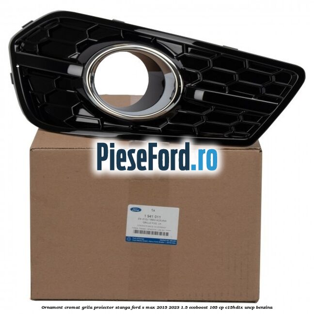 Ornament cromat grila proiector stanga Ford S-Max 2015-2023 1.5 EcoBoost 165 cp C15HDTX, UNCP benzina