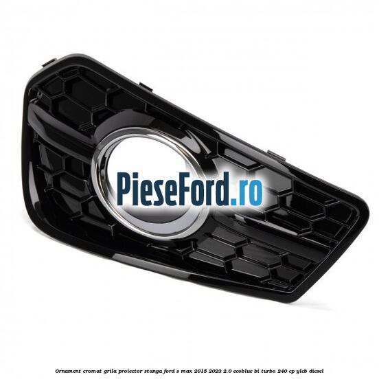 Ornament cromat grila proiector stanga Ford S-Max 2015-2023 2.0 EcoBlue Bi-Turbo 240 cp YLCB diesel