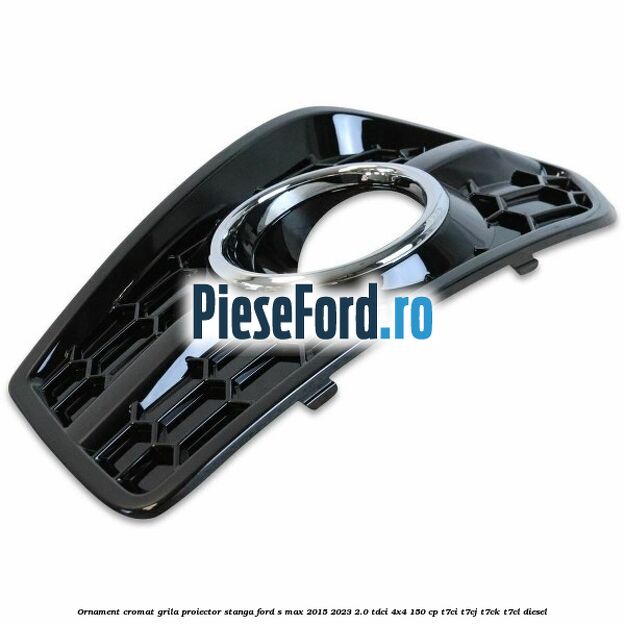 Ornament cromat grila proiector stanga Ford S-Max 2015-2023 2.0 TDCi 4x4 150 cp T7CI, T7CJ, T7CK, T7CL diesel