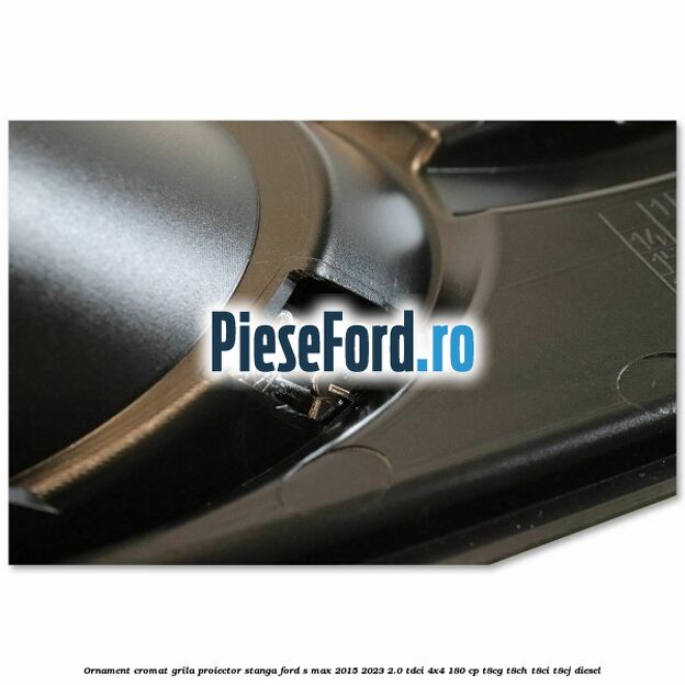 Ornament cromat grila proiector stanga Ford S-Max 2015-2023 2.0 TDCi 4x4 180 cp Ornament cromat grila proiector stanga Ford S-Max 2015-2023 2.0 TDCi 4x4 180 cp T8CG, T8CH, T8CI, T8CJ diesel