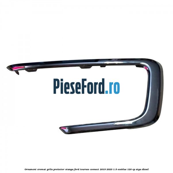 Ornament cromat grila proiector stanga Ford Tourneo Connect 2019-2023 1.5 EcoBlue 120 cp ZTGA diesel
