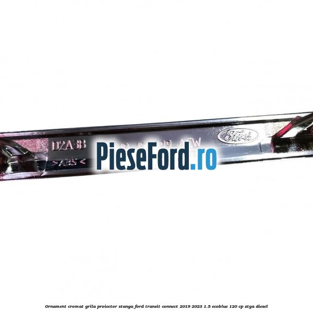 Ornament cromat grila proiector stanga Ford Transit Connect 2019-2023 1.5 EcoBlue 120 cp ZTGA diesel
