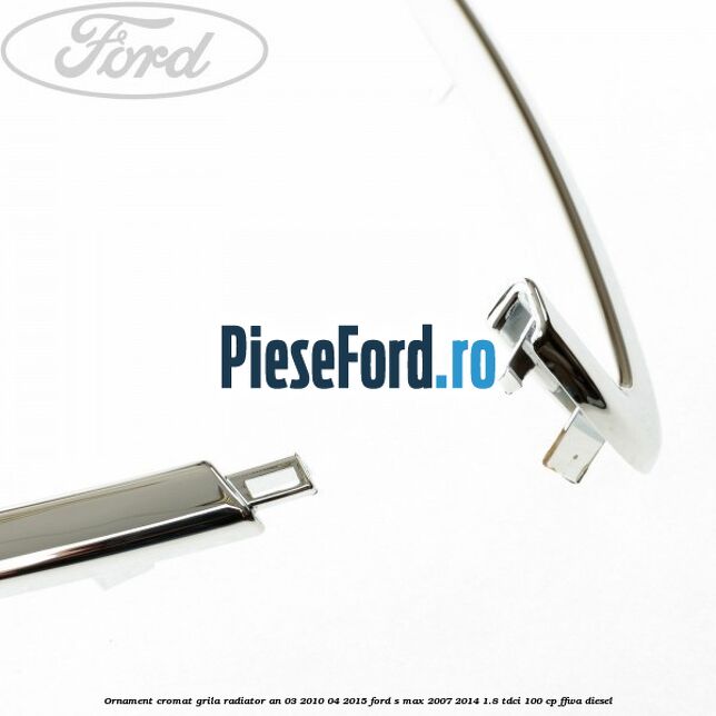 Ornament cromat grila radiator an 03/2010-04/2015 Ford S-Max 2007-2014 1.8 TDCi 100 cp FFWA diesel