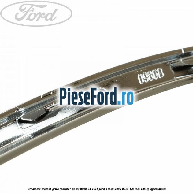 Ornament cromat grila radiator an 03/2010-04/2015 Ford S-Max 2007-2014 1.8 TDCi 125 cp Ornament cromat grila radiator an 03/2010-04/2015 Ford S-Max 2007-2014 1.8 TDCi 125 cp QYWA diesel