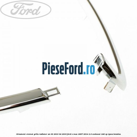 Ornament cromat grila radiator an 03/2010-04/2015 Ford S-Max 2007-2014 2.0 EcoBoost 240 cp Ornament cromat grila radiator an 03/2010-04/2015 Ford S-Max 2007-2014 2.0 EcoBoost 240 cp TPWA benzina