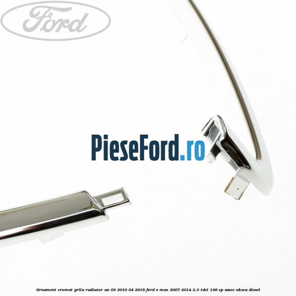 Ornament cromat grila radiator an 03/2010-04/2015 Ford S-Max 2007-2014 2.0 TDCi 136 cp AZWC, UKWA diesel