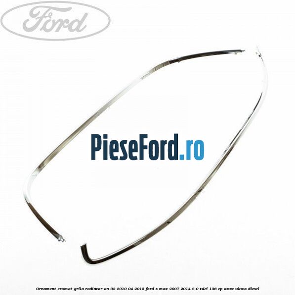 Ornament cromat grila radiator an 03/2010-04/2015 Ford S-Max 2007-2014 2.0 TDCi 136 cp AZWC, UKWA diesel