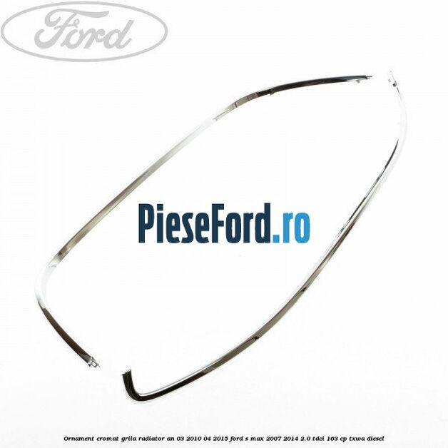 Ornament cromat grila radiator an 03/2010-04/2015 Ford S-Max 2007-2014 2.0 TDCi 163 cp TXWA diesel