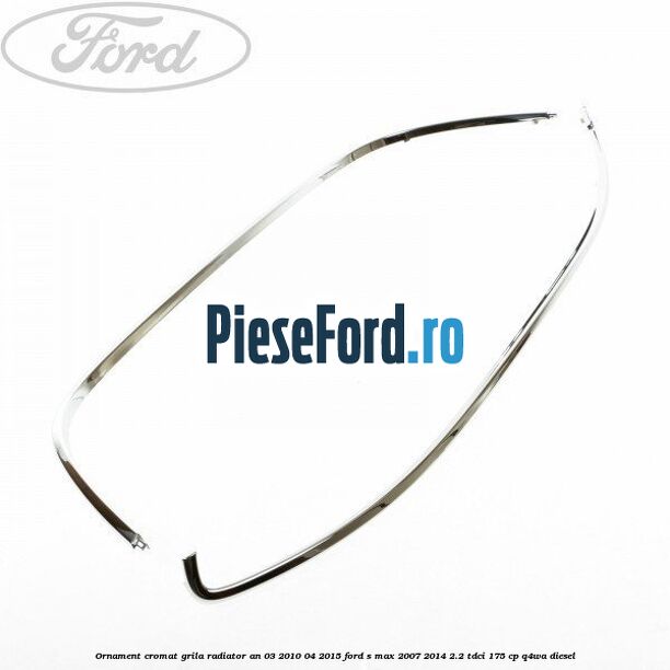 Ornament cromat grila radiator an 03/2010-04/2015 Ford S-Max 2007-2014 2.2 TDCi 175 cp Q4WA diesel