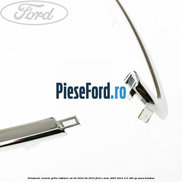 Ornament cromat grila radiator an 03/2010-04/2015 Ford S-Max 2007-2014 2.3 160 cp Ornament cromat grila radiator an 03/2010-04/2015 Ford S-Max 2007-2014 2.3 160 cp SEWA benzina