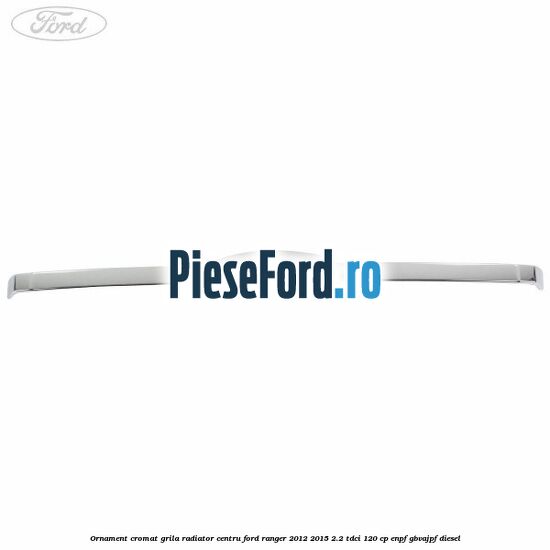 Ornament cromat grila radiator centru Ford Ranger 2012-2015 2.2 TDCi 120 cp ENPF, GBVAJPF diesel
