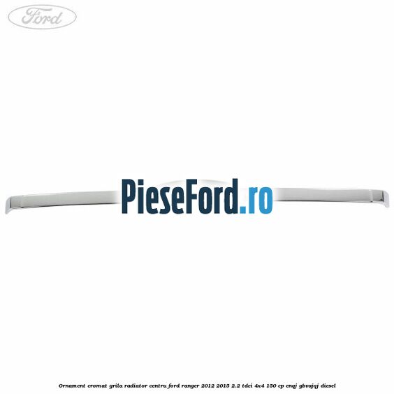 Ornament cromat grila radiator centru Ford Ranger 2012-2015 2.2 TDCi 4x4 150 cp ENQJ, GBVAJQJ diesel
