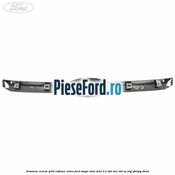Ornament cromat grila radiator centru Ford Ranger 2012-2015 2.2 TDCi 4x4 150 cp ENQJ, GBVAJQJ diesel