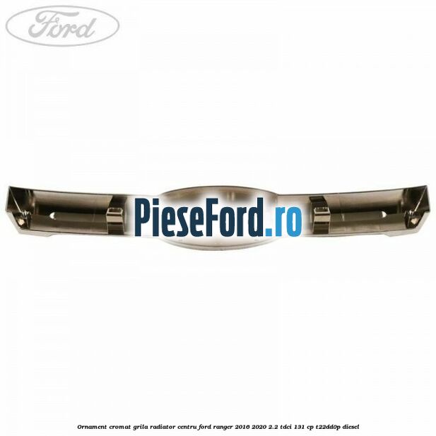 Ornament cromat grila radiator centru Ford Ranger 2016-2020 2.2 TDCi 131 cp T22DD0P diesel