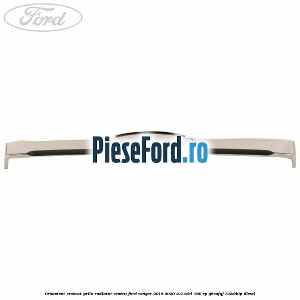 Ornament cromat grila radiator centru Ford Ranger 2016-2020 2.2 TDCi 160 cp GBVAJQJ, T22DD0P diesel