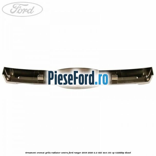 Ornament cromat grila radiator centru Ford Ranger 2016-2020 2.2 TDCi 4x4 131 cp Ornament cromat grila radiator centru Ford Ranger 2016-2020 2.2 TDCi 4x4 131 cp T22DD0P diesel