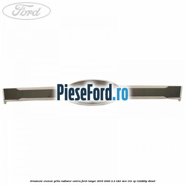 Ornament cromat grila radiator centru Ford Ranger 2016-2020 2.2 TDCi 4x4 131 cp T22DD0P diesel