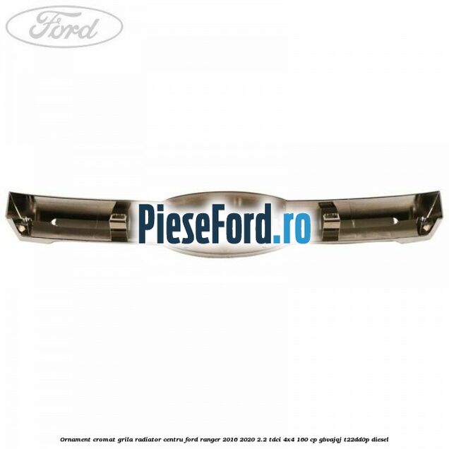 Ornament cromat grila radiator centru Ford Ranger 2016-2020 2.2 TDCi 4x4 160 cp Ornament cromat grila radiator centru Ford Ranger 2016-2020 2.2 TDCi 4x4 160 cp GBVAJQJ, T22DD0P diesel
