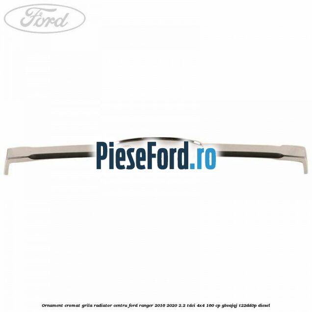 Ornament cromat grila radiator centru Ford Ranger 2016-2020 2.2 TDCi 4x4 160 cp Ornament cromat grila radiator centru Ford Ranger 2016-2020 2.2 TDCi 4x4 160 cp GBVAJQJ, T22DD0P diesel