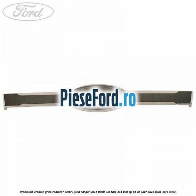 Ornament cromat grila radiator centru Ford Ranger 2016-2020 3.2 TDCi 4x4 200 cp P5-AT, SA2R, SA2S, SA2W, SAFA diesel