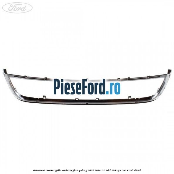 Ornament cromat grila radiator Ford Galaxy 2007-2014 1.6 TDCi 115 cp T1WA, T1WB diesel