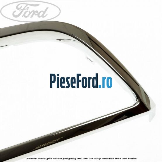 Ornament cromat grila radiator Ford Galaxy 2007-2014 2.0 145 cp AOWA, AOWB, TBWA, TBWB benzina