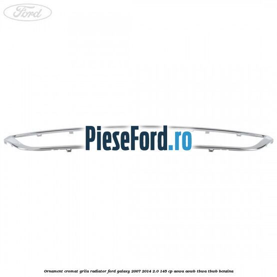 Ornament cromat grila radiator Ford Galaxy 2007-2014 2.0 145 cp AOWA, AOWB, TBWA, TBWB benzina