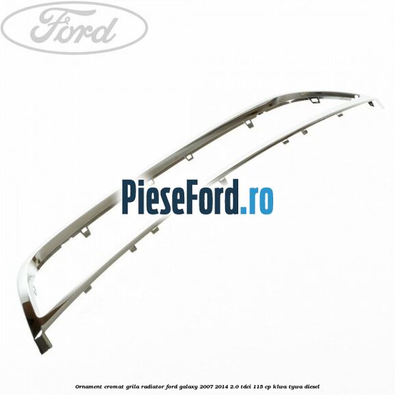Ornament cromat grila radiator Ford Galaxy 2007-2014 2.0 TDCi 115 cp KLWA, TYWA diesel