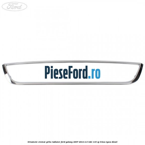 Ornament cromat grila radiator Ford Galaxy 2007-2014 2.0 TDCi 115 cp KLWA, TYWA diesel