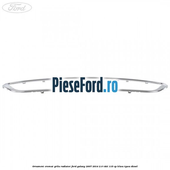 Ornament cromat grila radiator Ford Galaxy 2007-2014 2.0 TDCi 115 cp KLWA, TYWA diesel