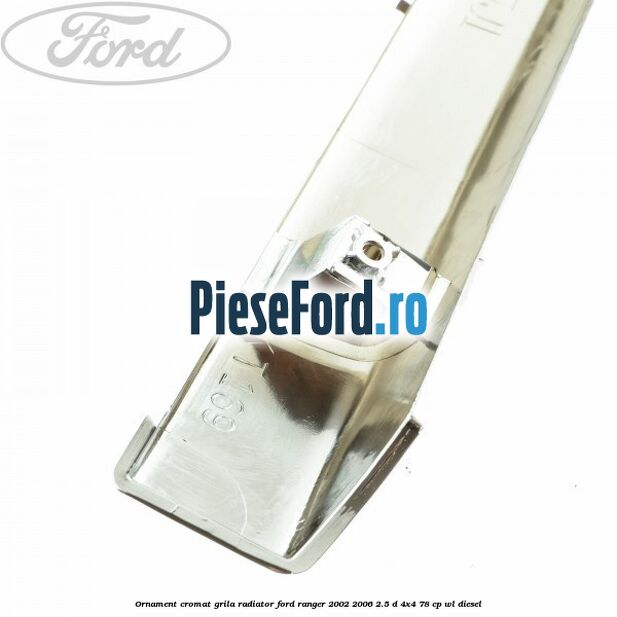 Ornament cromat grila radiator Ford Ranger 2002-2006 2.5 D 4x4 78 cp WL diesel