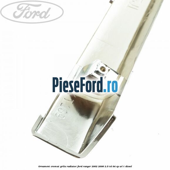 Ornament cromat grila radiator Ford Ranger 2002-2006 2.5 TD 84 cp WL-T diesel