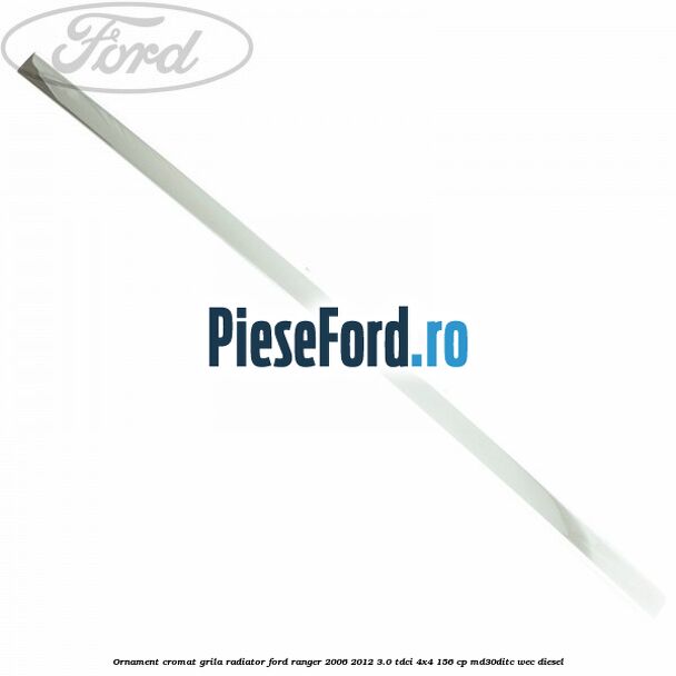 Ornament cromat grila radiator Ford Ranger 2006-2012 3.0 TDCi 4x4 156 cp MD30DITC, WEC diesel