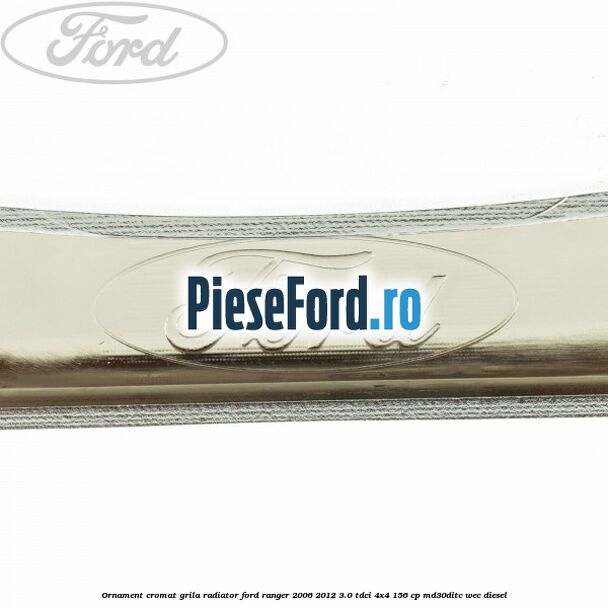 Ornament cromat grila radiator Ford Ranger 2006-2012 3.0 TDCi 4x4 156 cp MD30DITC, WEC diesel