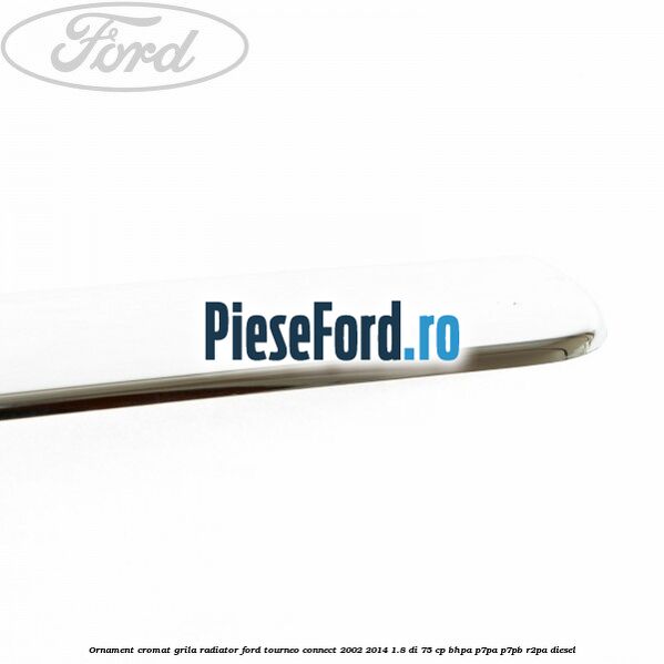 Ornament cromat grila radiator Ford Tourneo Connect 2002-2014 1.8 Di 75 cp BHPA, P7PA, P7PB, R2PA diesel