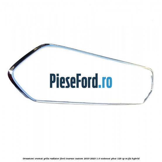 Ornament cromat grila radiator Ford Tourneo Custom 2019-2023 1.0 EcoBoost PHEV 125 cp M1FA Hybrid