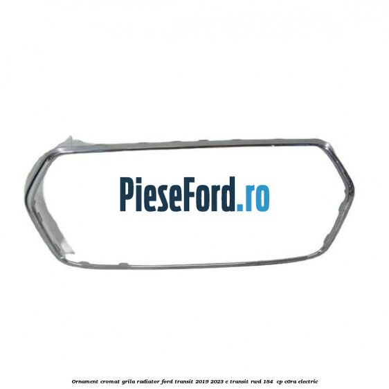 Ornament cromat grila radiator Ford Transit 2019-2023 E-TRANSIT RWD 184  cp C0RA electric