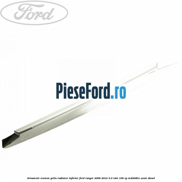 Ornament cromat grila radiator inferior Ford Ranger 2006-2012 3.0 TDCi 156 cp MD30DITC, WEAT diesel