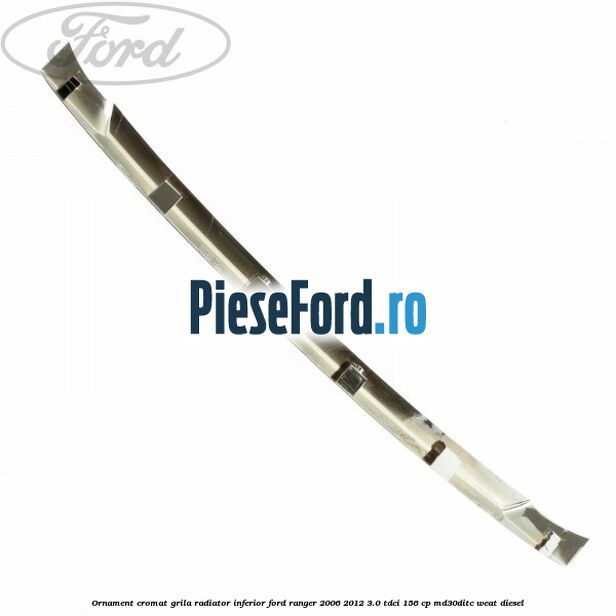 Ornament cromat grila radiator inferior Ford Ranger 2006-2012 3.0 TDCi 156 cp MD30DITC, WEAT diesel