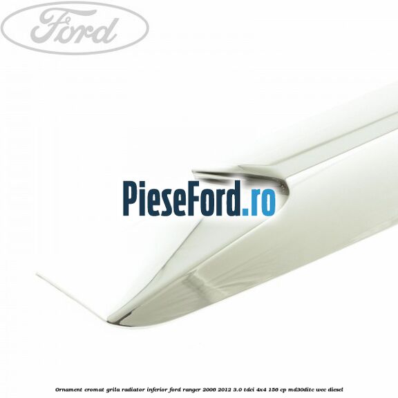 Ornament cromat grila radiator inferior Ford Ranger 2006-2012 3.0 TDCi 4x4 156 cp MD30DITC, WEC diesel