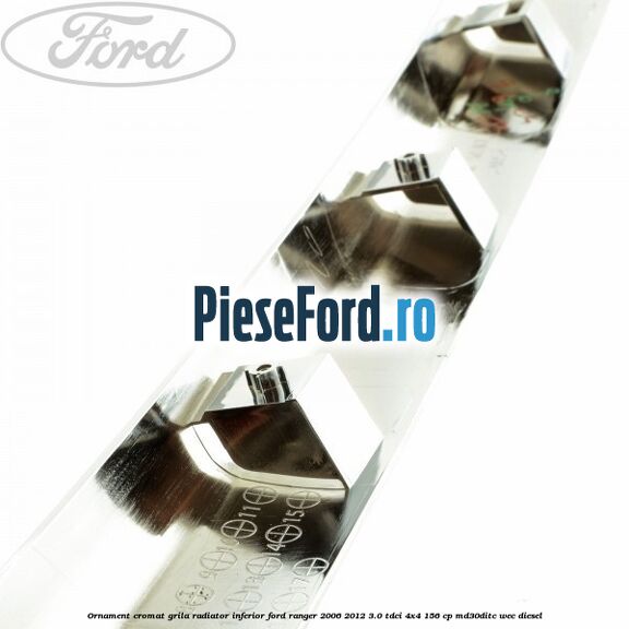 Ornament cromat grila radiator inferior Ford Ranger 2006-2012 3.0 TDCi 4x4 156 cp MD30DITC, WEC diesel
