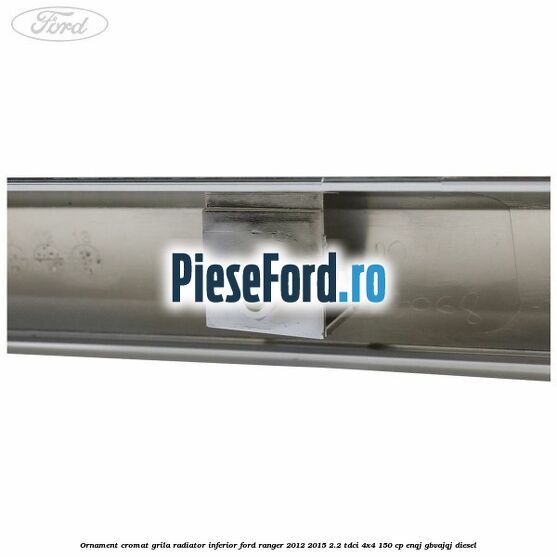 Ornament cromat grila radiator inferior Ford Ranger 2012-2015 2.2 TDCi 4x4 150 cp ENQJ, GBVAJQJ diesel